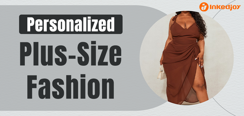 Personalized Plus-Size Fashion: Empowering Style for Every Body