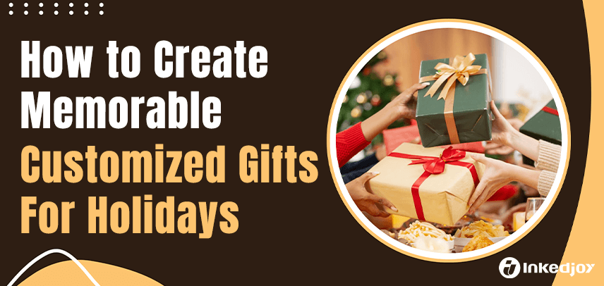 How to Create Memorable Customized Gifts for Holidays