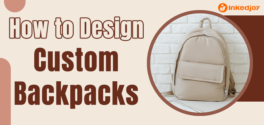 How to Design Custom Backpacks for School or Travel